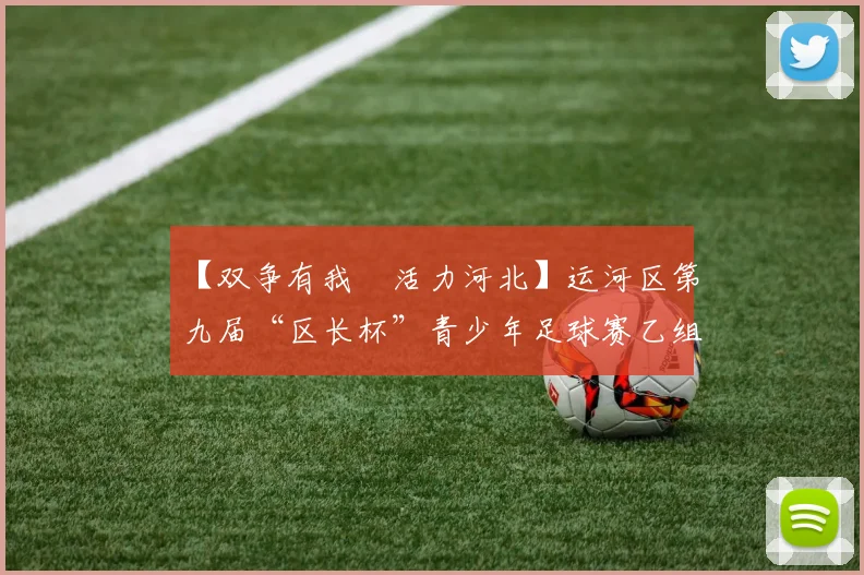 【双争有我•活力河北】运河区第九届“区长杯”青少年足球赛乙组比赛圆满举办